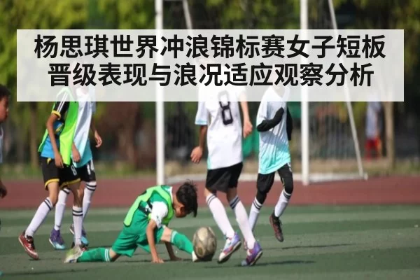 杨思琪世界冲浪锦标赛女子短板晋级表现与浪况适应观察分析
