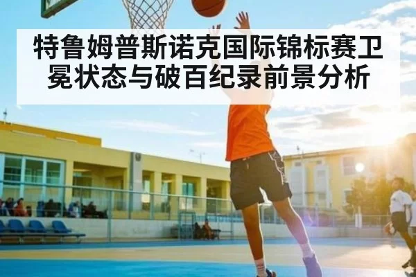 特鲁姆普斯诺克国际锦标赛卫冕状态与破百纪录前景分析
