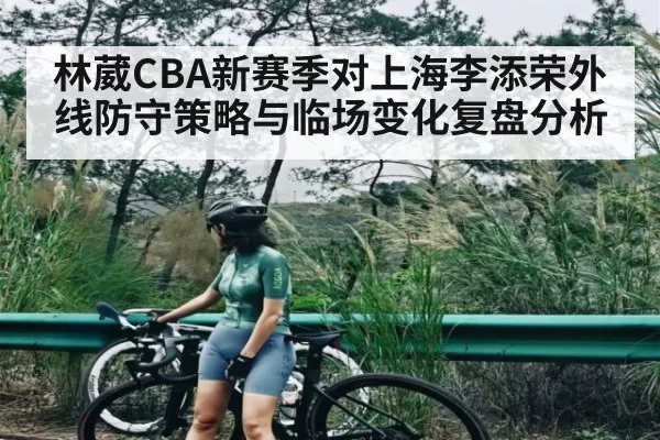 林葳CBA新赛季对上海李添荣外线防守策略与临场变化复盘分析